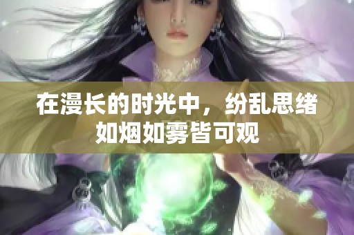 在漫长的时光中，纷乱思绪如烟如雾皆可观