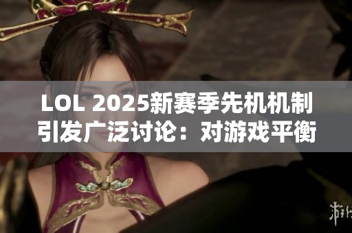 LOL 2025新赛季先机机制引发广泛讨论：对游戏平衡性的深远影响分析