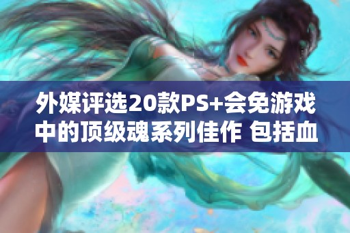 外媒评选20款PS+会免游戏中的顶级魂系列佳作 包括血源诅咒等佳品