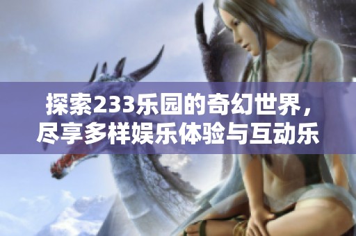 探索233乐园的奇幻世界，尽享多样娱乐体验与互动乐趣