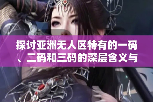 探讨亚洲无人区特有的一码、二码和三码的深层含义与影响