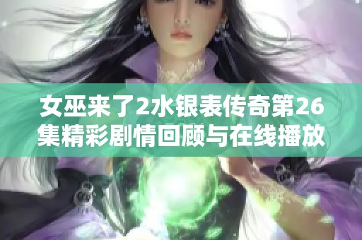 女巫来了2水银表传奇第26集精彩剧情回顾与在线播放信息详解