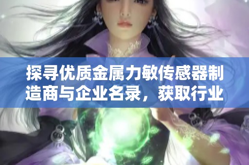 探寻优质金属力敏传感器制造商与企业名录，获取行业最新信息与推荐