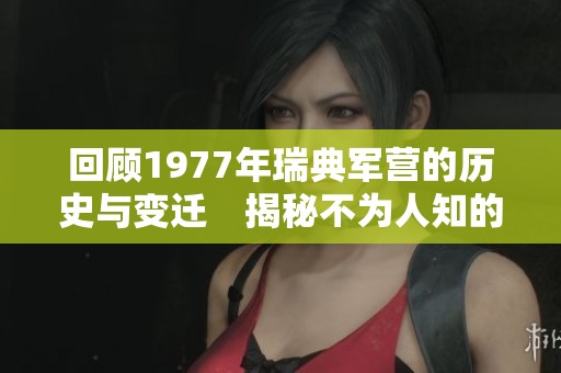 回顾1977年瑞典军营的历史与变迁　揭秘不为人知的故事