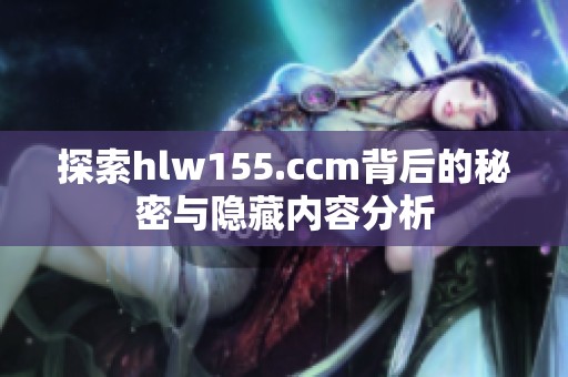 探索hlw155.ccm背后的秘密与隐藏内容分析