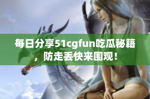 每日分享51cgfun吃瓜秘籍，防走丢快来围观！