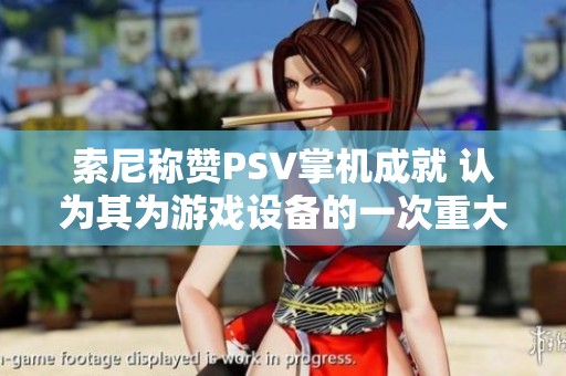 索尼称赞PSV掌机成就 认为其为游戏设备的一次重大飞跃