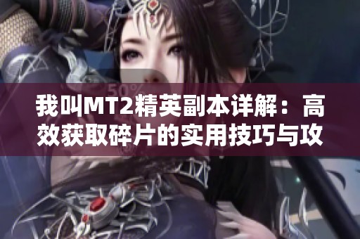 我叫MT2精英副本详解：高效获取碎片的实用技巧与攻略分享