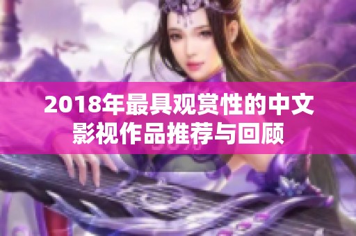 2018年最具观赏性的中文影视作品推荐与回顾