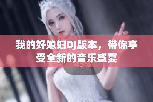 我的好媳妇DJ版本，带你享受全新的音乐盛宴