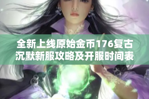 全新上线原始金币176复古沉默新服攻略及开服时间表详细解析