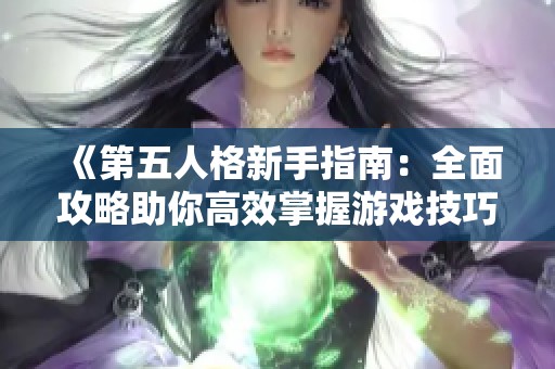 《第五人格新手指南：全面攻略助你高效掌握游戏技巧和策略》