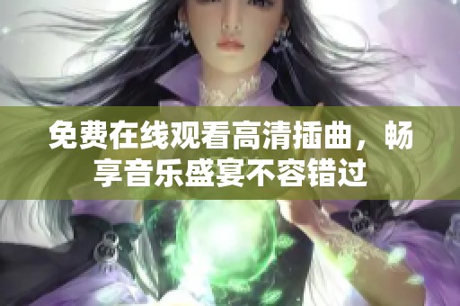 免费在线观看高清插曲，畅享音乐盛宴不容错过