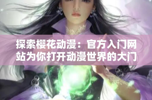 探索樱花动漫：官方入门网站为你打开动漫世界的大门