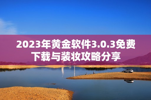2023年黄金软件3.0.3免费下载与装妆攻略分享