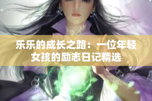 乐乐的成长之路：一位年轻女孩的励志日记精选