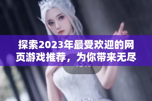 探索2023年最受欢迎的网页游戏推荐，为你带来无尽的乐趣与挑战