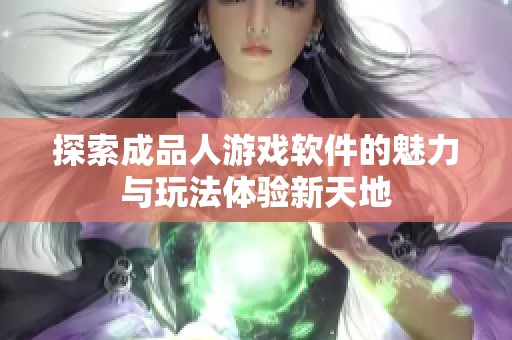 探索成品人游戏软件的魅力与玩法体验新天地