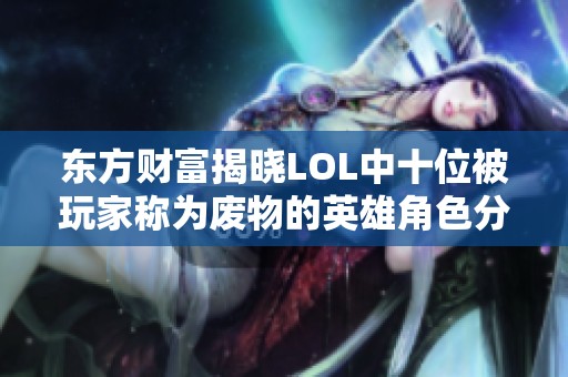 东方财富揭晓LOL中十位被玩家称为废物的英雄角色分析与讨论