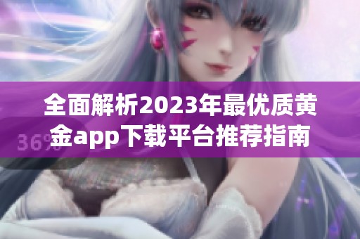 全面解析2023年最优质黄金app下载平台推荐指南