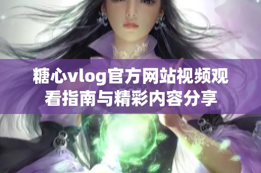 糖心vlog官方网站视频观看指南与精彩内容分享