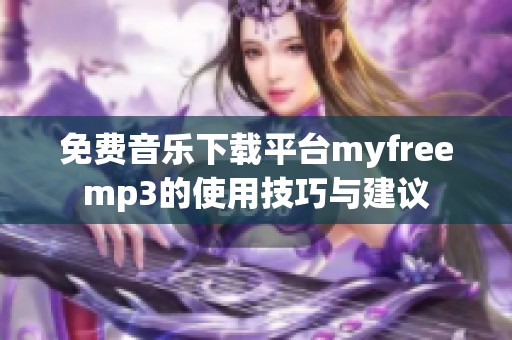 免费音乐下载平台myfreemp3的使用技巧与建议