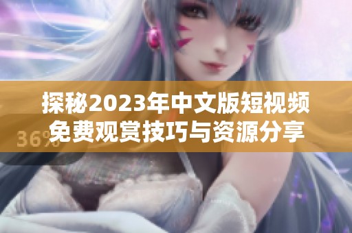 探秘2023年中文版短视频免费观赏技巧与资源分享