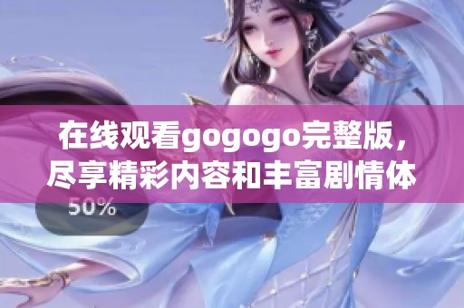 在线观看gogogo完整版，尽享精彩内容和丰富剧情体验