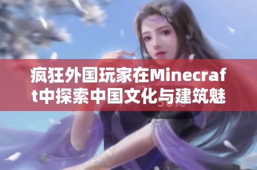 疯狂外国玩家在Minecraft中探索中国文化与建筑魅力