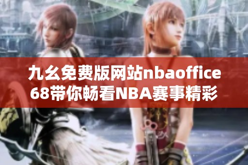 九幺免费版网站nbaoffice68带你畅看NBA赛事精彩瞬间