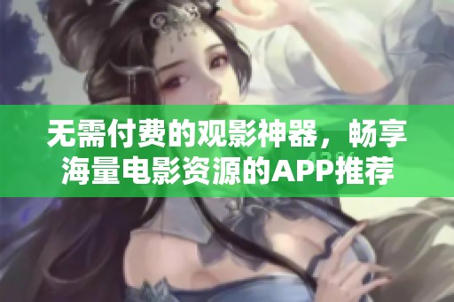 无需付费的观影神器，畅享海量电影资源的APP推荐