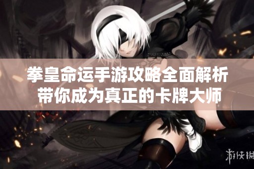 拳皇命运手游攻略全面解析 带你成为真正的卡牌大师技巧分享