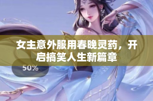 女主意外服用春晚灵药，开启搞笑人生新篇章