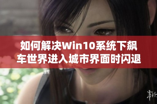 如何解决Win10系统下飙车世界进入城市界面时闪退的详细攻略分享