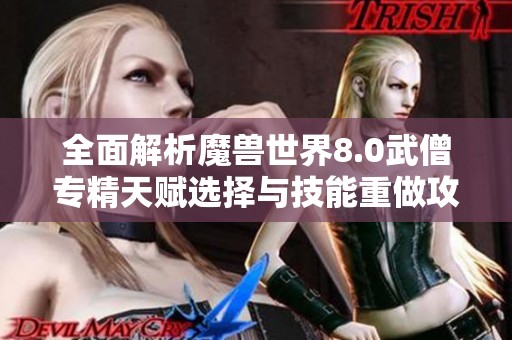 全面解析魔兽世界8.0武僧专精天赋选择与技能重做攻略技巧