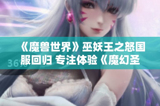 《魔兽世界》巫妖王之怒国服回归 专注体验《魔幻圣殿》苹果版的全新魅力与挑战