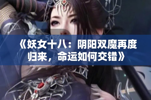 《妖女十八：阴阳双魔再度归来，命运如何交错》