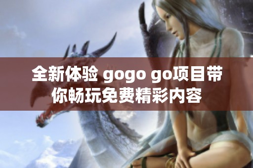 全新体验 gogo go项目带你畅玩免费精彩内容