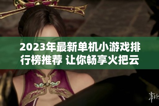 2023年最新单机小游戏排行榜推荐 让你畅享火把云手游网的精彩游戏世界