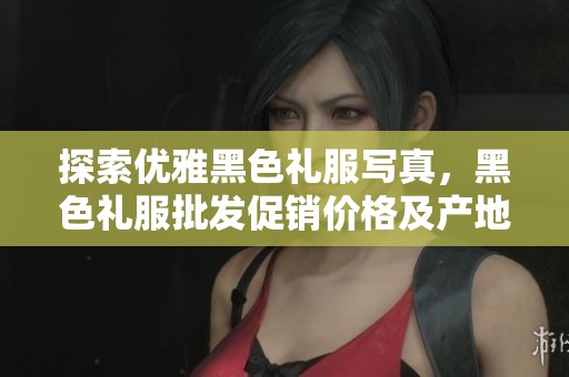 探索优雅黑色礼服写真，黑色礼服批发促销价格及产地货源一站式服务