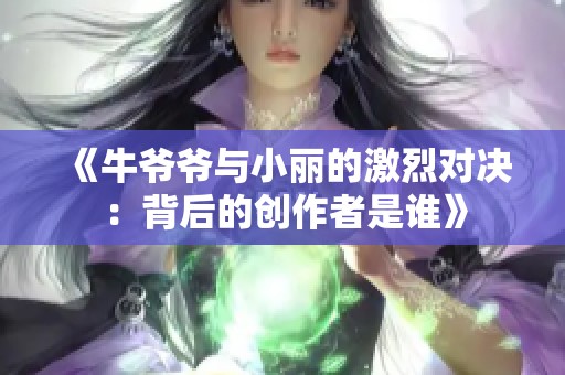 《牛爷爷与小丽的激烈对决：背后的创作者是谁》