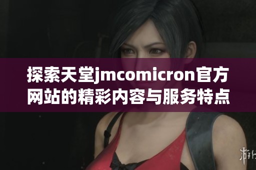 探索天堂jmcomicron官方网站的精彩内容与服务特点