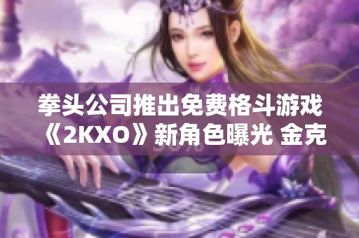 拳头公司推出免费格斗游戏《2KXO》新角色曝光 金克斯-美菔闪耀登场引关注