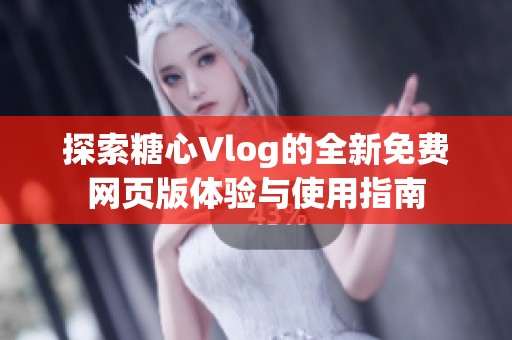 探索糖心Vlog的全新免费网页版体验与使用指南