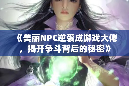 《美丽NPC逆袭成游戏大佬，揭开争斗背后的秘密》