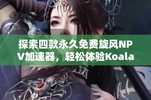 探索四款永久免费旋风NPV加速器，轻松体验Koala加速器的高速上网服务