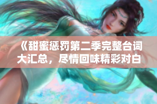 《甜蜜惩罚第二季完整台词大汇总，尽情回味精彩对白》