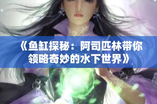 《鱼缸探秘：阿司匹林带你领略奇妙的水下世界》