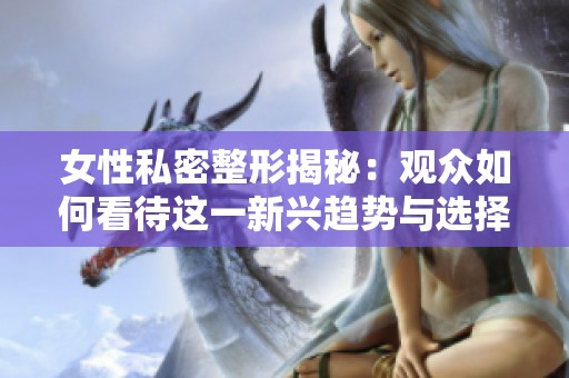 女性私密整形揭秘：观众如何看待这一新兴趋势与选择