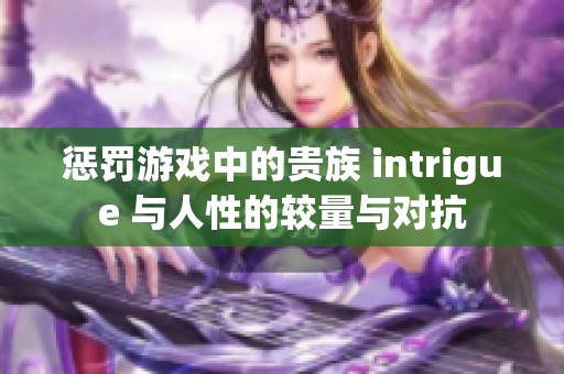 惩罚游戏中的贵族 intrigue 与人性的较量与对抗